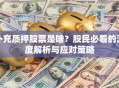 补充质押股票是啥？股民必看的深度解析与应对策略