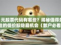 1元股票代码有哪些？揭秘值得关注的低价股隐藏机会（散户必看）
