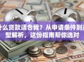 什么贷款适合我？从申请条件到类型解析，这份指南帮你选对