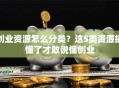 创业资源怎么分类？这5类资源搞懂了才敢说懂创业