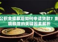 公积金提取后如何申请贷款？影响额度的关键因素解析