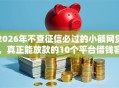 2026年不查征信必过的小额网贷，真正能放款的10个平台借钱容易通过不看征信推荐