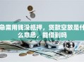 急需用钱没抵押，贷款空放是什么意思，能借到吗