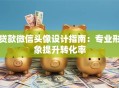 贷款微信头像设计指南：专业形象提升转化率
