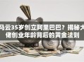 马云35岁创立阿里巴巴？揭秘大佬创业年龄背后的黄金法则