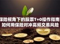 保险视角下的股票T+0操作指南：如何用保险对冲高频交易风险