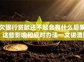欠银行贷款还不起会有什么后果？这些影响和应对办法一文讲清楚