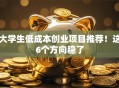 大学生低成本创业项目推荐！这6个方向稳了