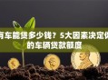 有车能贷多少钱？5大因素决定你的车辆贷款额度