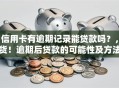 「信用卡有逾期记录能贷款吗？，干货！逾期后贷款的可能性及方法都在这」
