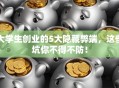 大学生创业的5大隐藏弊端，这些坑你不得不防！