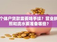 个体户贷款需要啥手续？营业执照和流水要准备哪些？