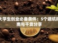 大学生创业必备条件：5个避坑指南与干货分享