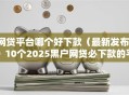 网贷平台哪个好下款（最新发布！）10个2025黑户网贷必下款的平台