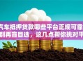 汽车抵押贷款哪些平台正规可靠？别再盲目选，这几点帮你挑对平台