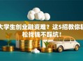 大学生创业融资难？这5招教你轻松找钱不踩坑！