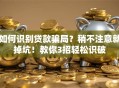 如何识别贷款骗局？稍不注意就掉坑！教你3招轻松识破