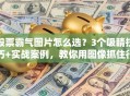 股票霸气图片怎么选？3个吸睛技巧+实战案例，教你用图像抓住行情脉搏！