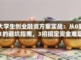 大学生创业融资方案实战：从0到1的避坑指南，3招搞定资金难题