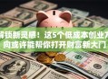 解锁新灵感！这5个低成本创业方向或许能帮你打开财富新大门