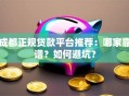 成都正规贷款平台推荐：哪家靠谱？如何避坑？