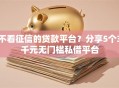 不看征信的贷款平台？分享5个3千元无门槛私借平台