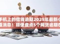 手机上的借钱逾期2025年最新小道消息！顺便盘点5个网贷逾期在手机软件上