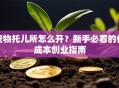 宠物托儿所怎么开？新手必看的低成本创业指南