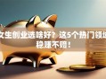 女生创业选啥好？这5个热门领域稳赚不赔！