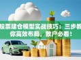 股票建仓模型实战技巧：三步教你高效布局，散户必看！