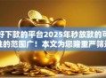 好下款的平台2025年秒放款的可挑的范围广!本文为您隆重严筛这五个借钱口子! 好下款的平台2025年秒放款的可挑的范围广!本文为您隆重严筛这五个借钱口子!