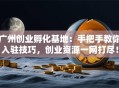 广州创业孵化基地：手把手教你入驻技巧，创业资源一网打尽！