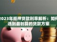 2023年抵押贷款利率解析：如何选到最划算的贷款方案