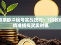 股票脉冲信号实战技巧：3招教你精准捕捉买卖时机