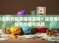 华北制药股票值得买吗？深度解析投资价值与风险