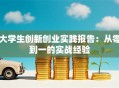 大学生创新创业实践报告：从零到一的实战经验
