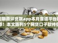 短期循环贷款app本月靠谱平台推荐!本文陈列5个网贷口子软件借钱短期循环 短期循环贷款app本月靠谱平台推荐!本文陈列5个网贷口子软件借钱短期循环