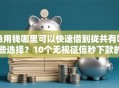 急用钱哪里可以快速借到拢共有哪些选择？10个无视征信秒下款的口子详解