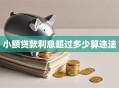 小额贷款利息超过多少算违法