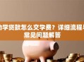 助学贷款怎么交学费？详细流程与常见问题解答