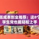 校园低成本创业推荐：这8个项目学生党也能轻松上手