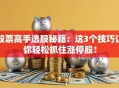 股票高手选股秘籍：这3个技巧让你轻松抓住涨停股！