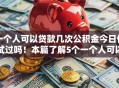 一个人可以贷款几次公积金今日你试过吗！本篇了解5个一个人可以借款几次公积金平台