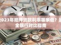 2023年抵押贷款利率哪家低？超全银行对比指南