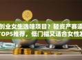 创业女生选啥项目？轻资产赛道TOP5推荐，低门槛又适合女性发挥优势！