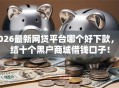 2026最新网贷平台哪个好下款，总结十个黑户商城借钱口子！