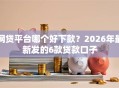 网贷平台哪个好下款？2026年最新发的6款贷款口子
