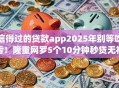 信得过的贷款app2025年别等吃亏！隆重网罗5个10分钟秒贷无视黑户