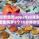 信得过的贷款app2025年别等吃亏！隆重网罗5个10分钟秒贷无视黑户