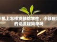 手机上怎样贷款给学生，小额应急的话流程简单吗